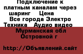 Подключение к платным каналам через шаринг  › Цена ­ 100 - Все города Электро-Техника » Аудио-видео   . Мурманская обл.,Островной г.